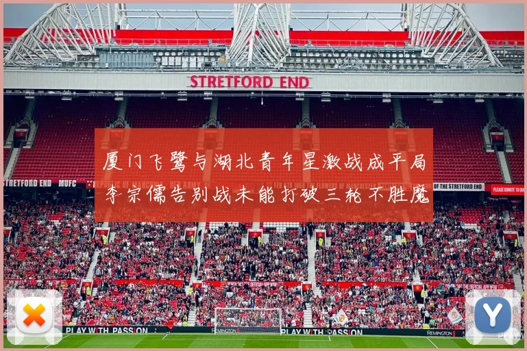 厦门飞鹭与湖北青年星激战成平局李宗儒告别战未能打破三轮不胜魔咒