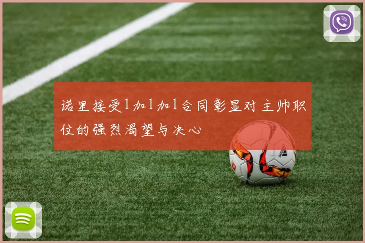 诺里接受1加1加1合同彰显对主帅职位的强烈渴望与决心