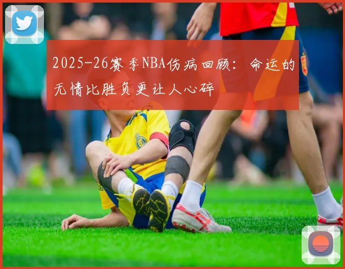 2025-26赛季NBA伤病回顾：命运的无情比胜负更让人心碎
