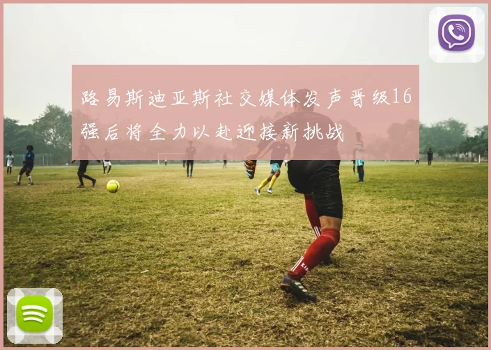 路易斯迪亚斯社交媒体发声晋级16强后将全力以赴迎接新挑战